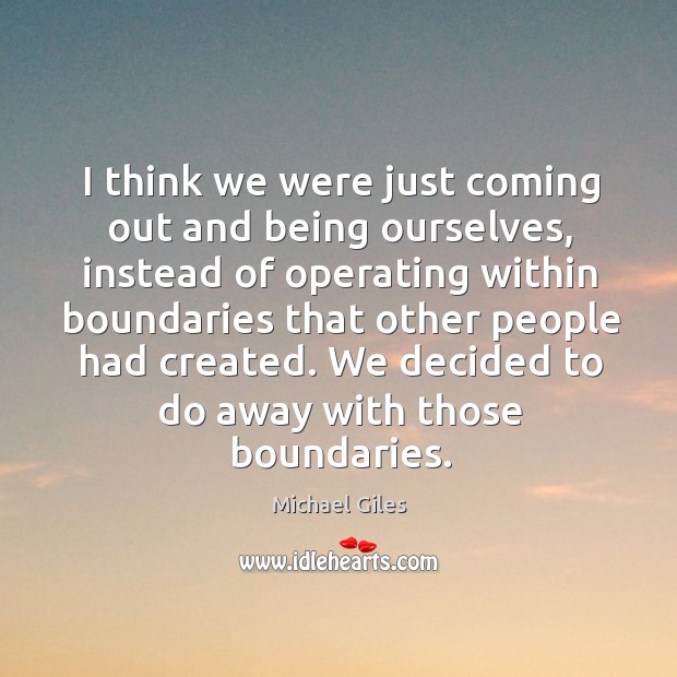 I think we were just coming out and being ourselves, instead of operating within boundaries Image