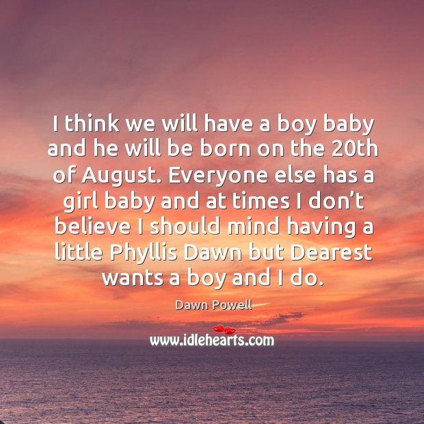 I think we will have a boy baby and he will be born on the 20th of august. Everyone else has a. Dawn Powell Picture Quote