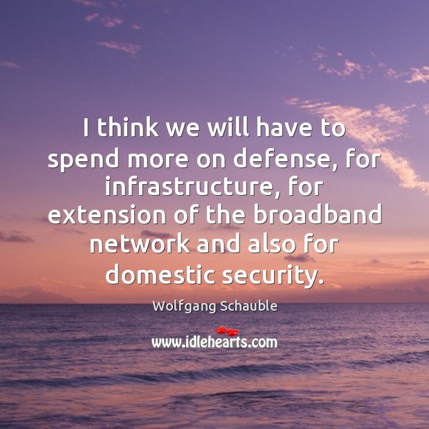 I think we will have to spend more on defense, for infrastructure, Wolfgang Schauble Picture Quote