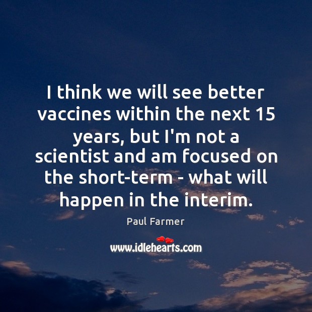 I think we will see better vaccines within the next 15 years, but Paul Farmer Picture Quote