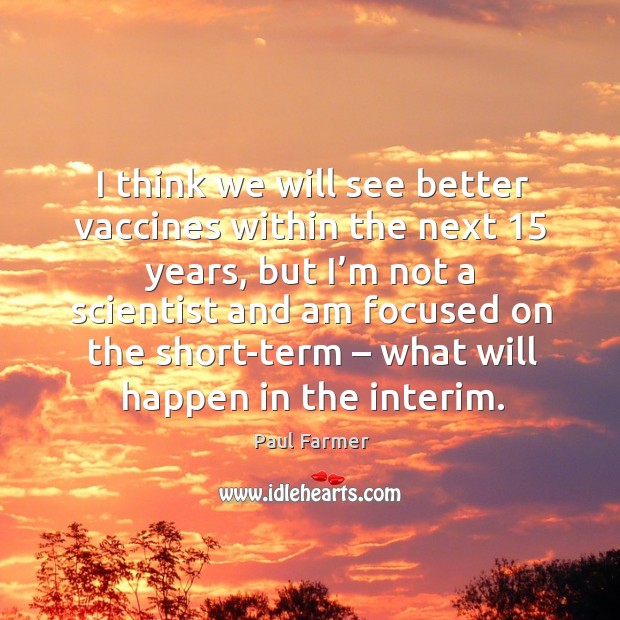I think we will see better vaccines within the next 15 years Paul Farmer Picture Quote