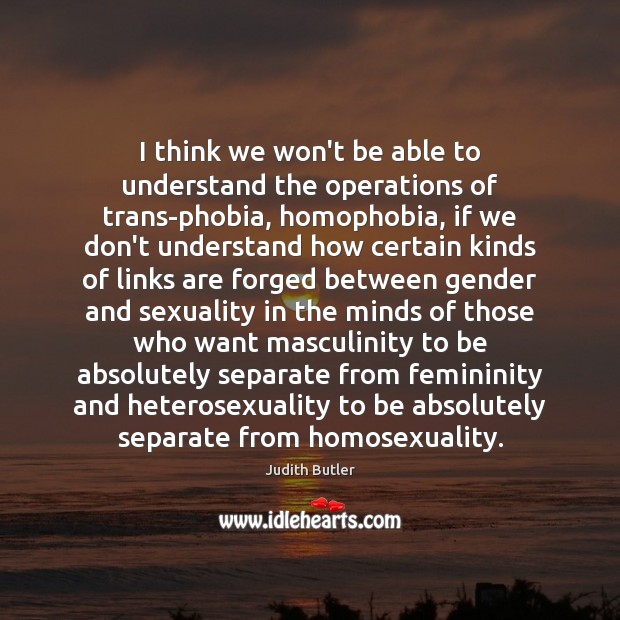 I think we won’t be able to understand the operations of trans-phobia, Judith Butler Picture Quote