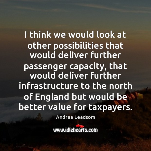 I think we would look at other possibilities that would deliver further Andrea Leadsom Picture Quote