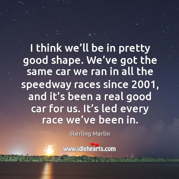 I think we’ll be in pretty good shape. We’ve got the same car we ran in all the Image