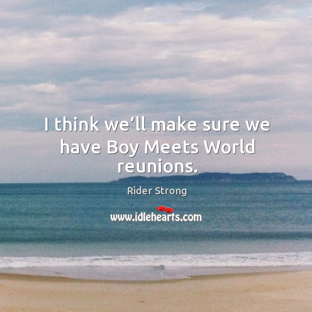 I think we’ll make sure we have boy meets world reunions. Rider Strong Picture Quote