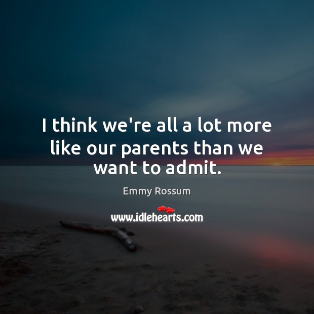 I think we’re all a lot more like our parents than we want to admit. Image