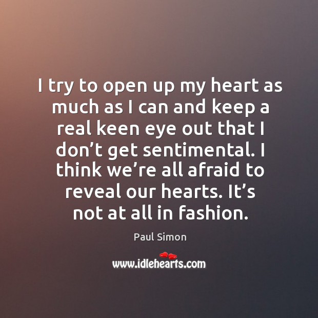 I think we’re all afraid to reveal our hearts. It’s not at all in fashion. Paul Simon Picture Quote