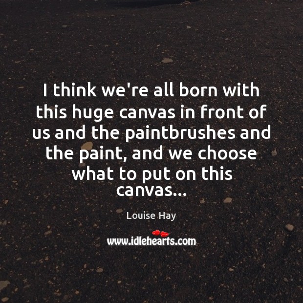 I think we’re all born with this huge canvas in front of Louise Hay Picture Quote
