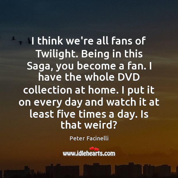 I think we’re all fans of Twilight. Being in this Saga, you Peter Facinelli Picture Quote