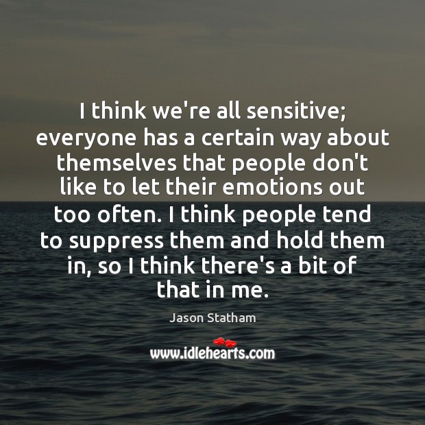 I think we’re all sensitive; everyone has a certain way about themselves Jason Statham Picture Quote