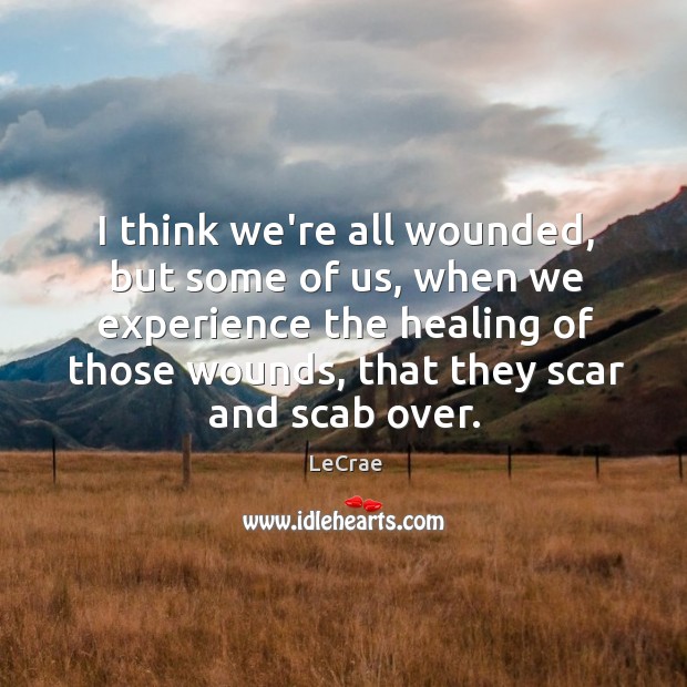 I think we’re all wounded, but some of us, when we experience LeCrae Picture Quote