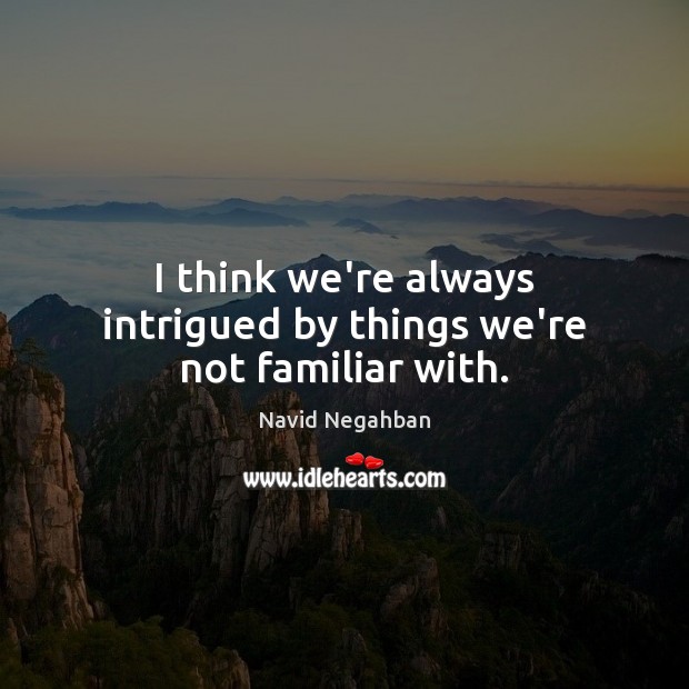 I think we’re always intrigued by things we’re not familiar with. Navid Negahban Picture Quote