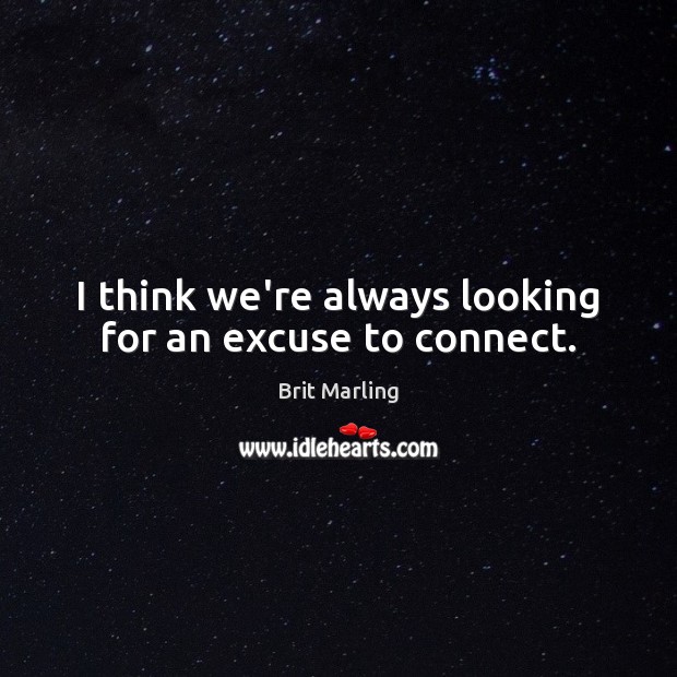 I think we’re always looking for an excuse to connect. Brit Marling Picture Quote