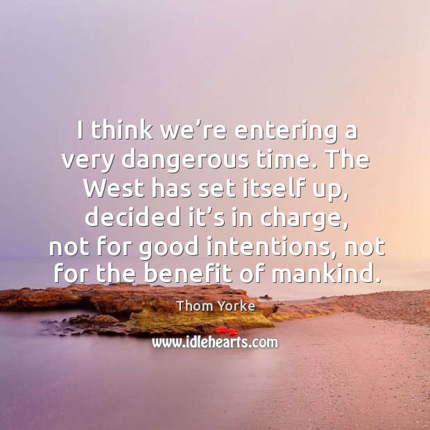 I think we’re entering a very dangerous time. Thom Yorke Picture Quote