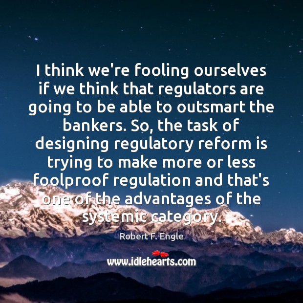 I think we’re fooling ourselves if we think that regulators are going Robert F. Engle Picture Quote
