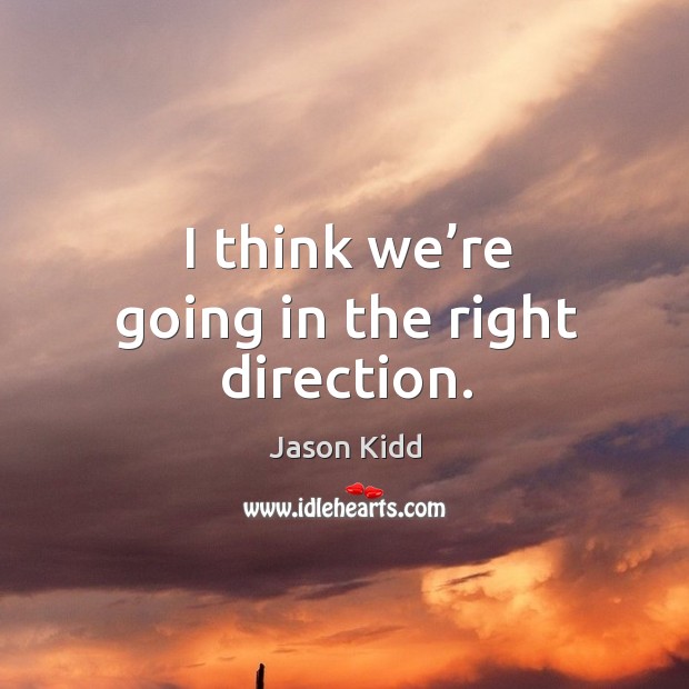 I think we’re going in the right direction. Jason Kidd Picture Quote