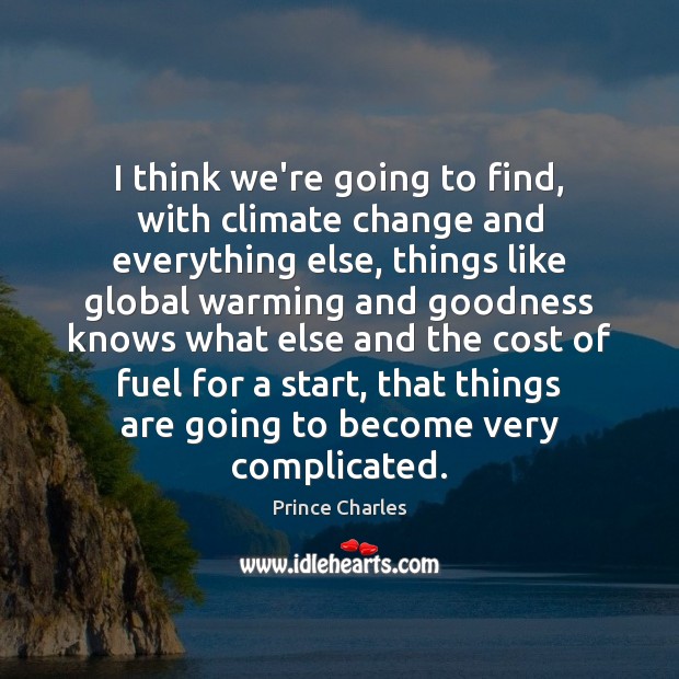 I think we’re going to find, with climate change and everything else, Prince Charles Picture Quote
