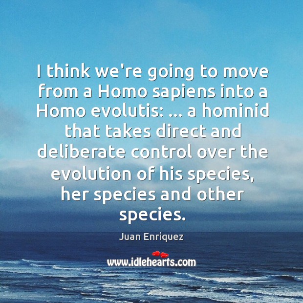 I think we’re going to move from a Homo sapiens into a Juan Enriquez Picture Quote