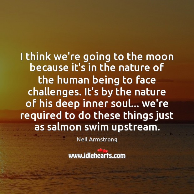 I think we’re going to the moon because it’s in the nature Neil Armstrong Picture Quote
