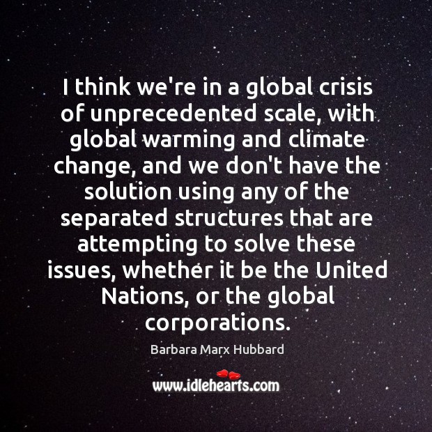 I think we’re in a global crisis of unprecedented scale, with global Climate Quotes Image