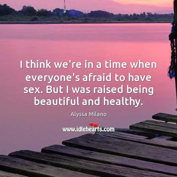 I think we’re in a time when everyone’s afraid to have sex. Alyssa Milano Picture Quote