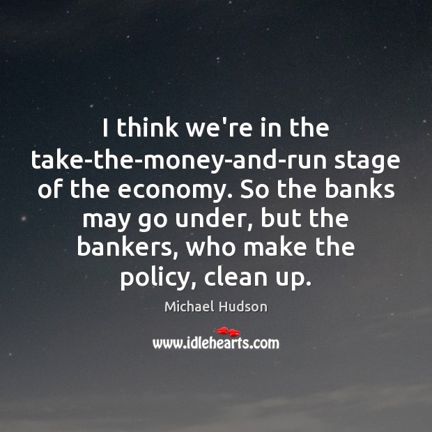 I think we’re in the take-the-money-and-run stage of the economy. So the Economy Quotes Image