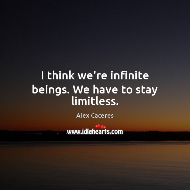 I think we’re infinite beings. We have to stay limitless. Image