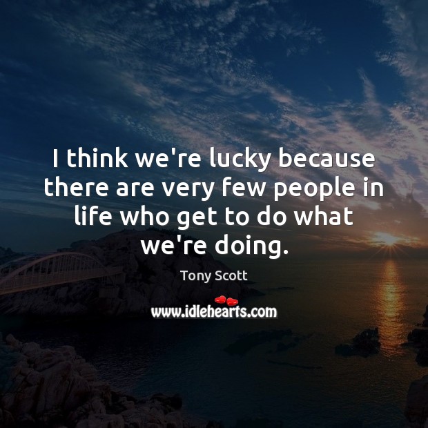 I think we’re lucky because there are very few people in life Tony Scott Picture Quote