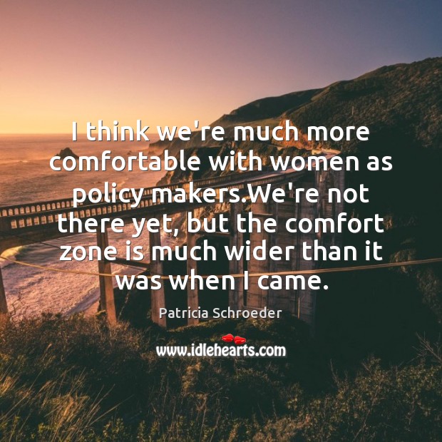I think we’re much more comfortable with women as policy makers.We’re Patricia Schroeder Picture Quote