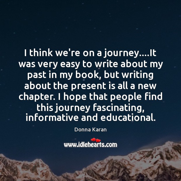 I think we’re on a journey….It was very easy to write Donna Karan Picture Quote