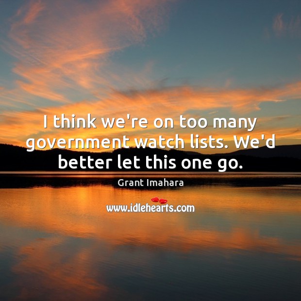 I think we’re on too many government watch lists. We’d better let this one go. Grant Imahara Picture Quote