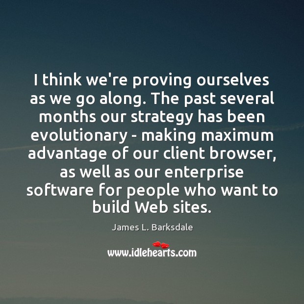I think we’re proving ourselves as we go along. The past several James L. Barksdale Picture Quote