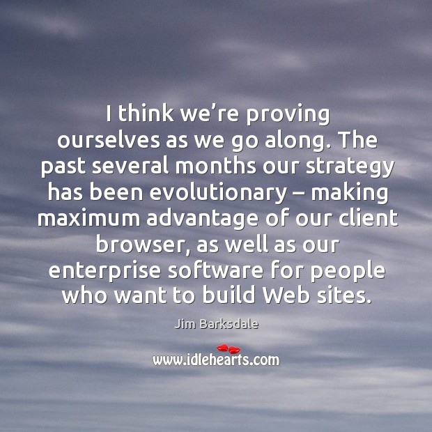 I think we’re proving ourselves as we go along. Jim Barksdale Picture Quote