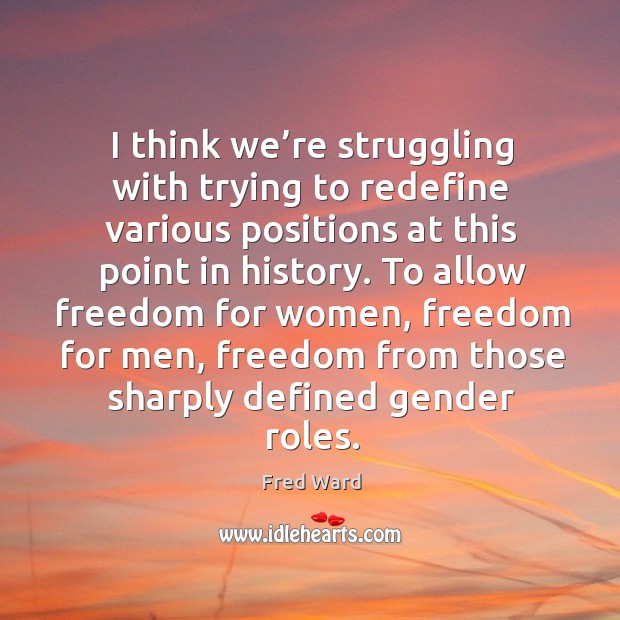 I think we’re struggling with trying to redefine various positions at this point in history. Fred Ward Picture Quote