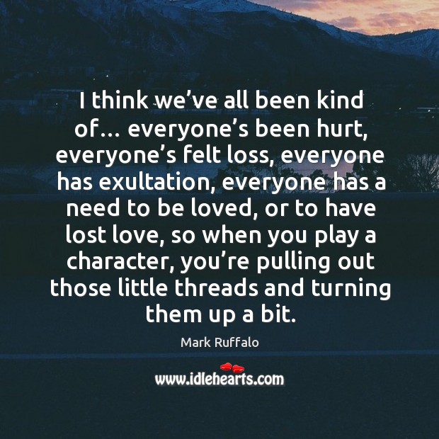 I think we’ve all been kind of… everyone’s been hurt, everyone’s felt loss, everyone has exultation Lost Love Quotes Image
