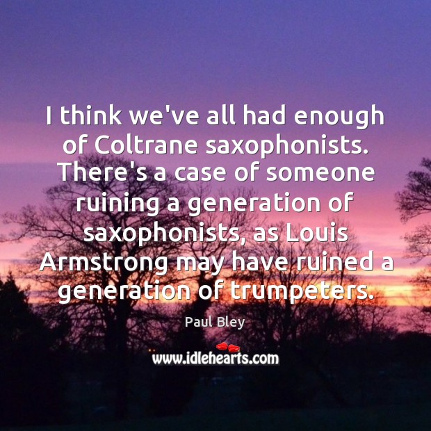 I think we’ve all had enough of Coltrane saxophonists. There’s a case Paul Bley Picture Quote