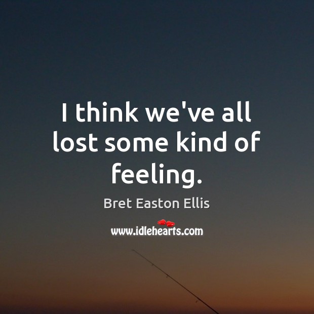 I think we’ve all lost some kind of feeling. Bret Easton Ellis Picture Quote
