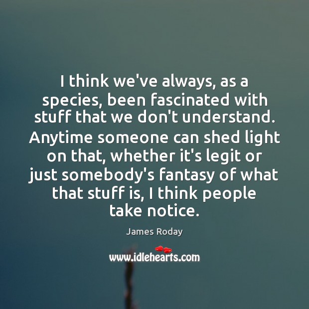 I think we’ve always, as a species, been fascinated with stuff that James Roday Picture Quote