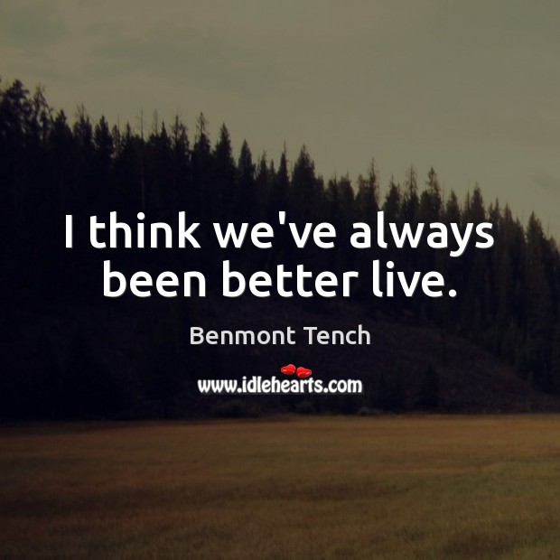 I think we’ve always been better live. Benmont Tench Picture Quote