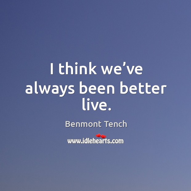 I think we’ve always been better live. Benmont Tench Picture Quote