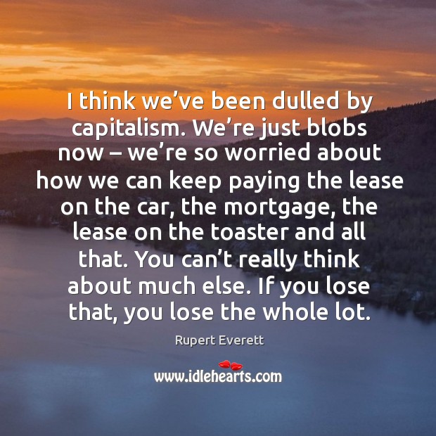 I think we’ve been dulled by capitalism. Rupert Everett Picture Quote