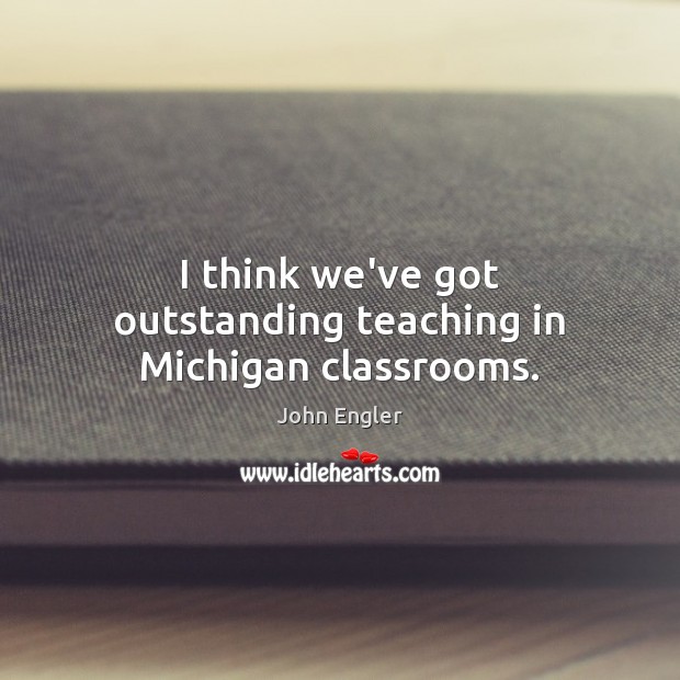 I think we’ve got outstanding teaching in Michigan classrooms. Image