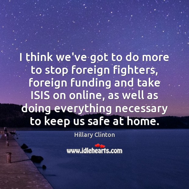 I think we’ve got to do more to stop foreign fighters, foreign Hillary Clinton Picture Quote