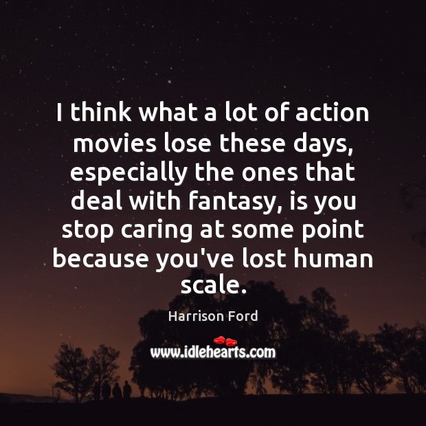 I think what a lot of action movies lose these days, especially Harrison Ford Picture Quote