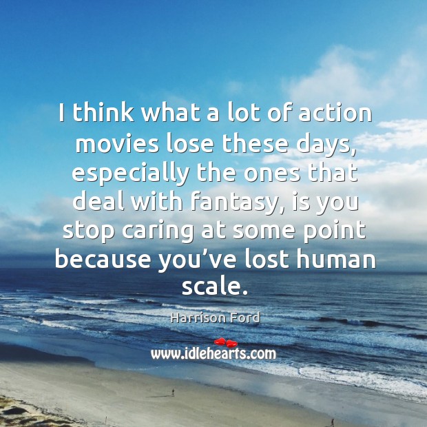 I think what a lot of action movies lose these days Harrison Ford Picture Quote