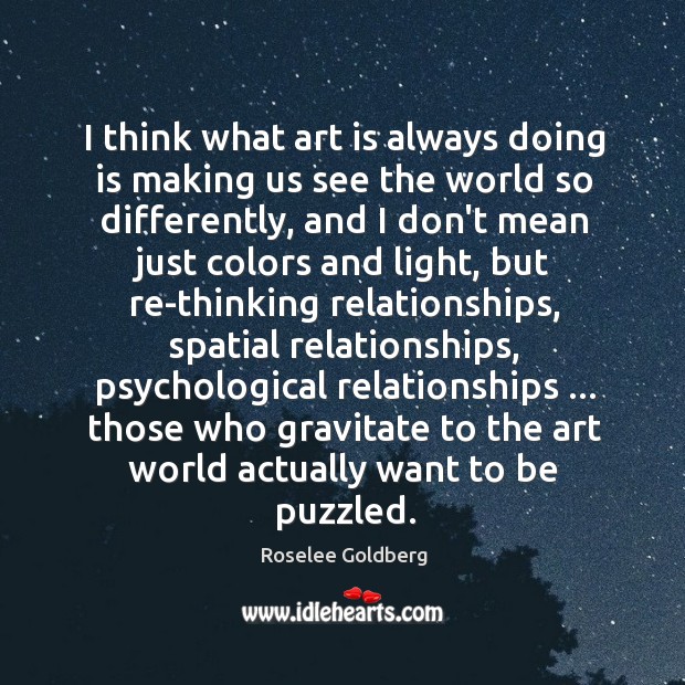 I think what art is always doing is making us see the Roselee Goldberg Picture Quote