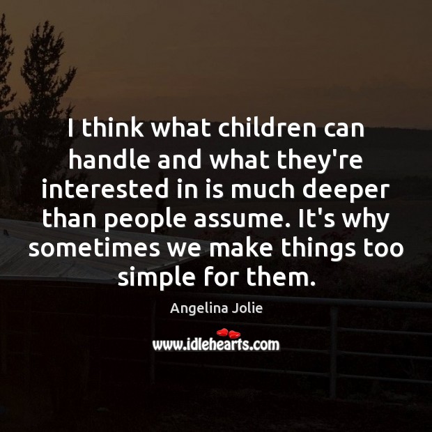 I think what children can handle and what they’re interested in is Angelina Jolie Picture Quote