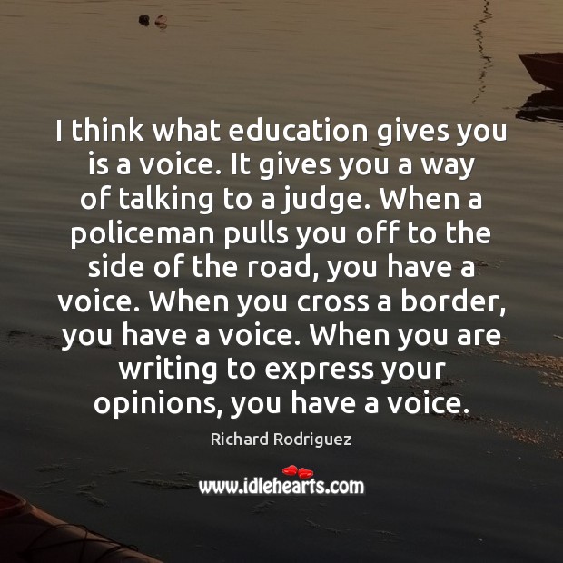 I think what education gives you is a voice. It gives you Richard Rodriguez Picture Quote