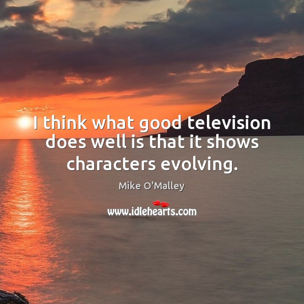 I think what good television does well is that it shows characters evolving. Mike O’Malley Picture Quote
