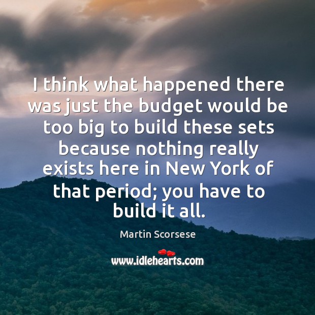 I think what happened there was just the budget Martin Scorsese Picture Quote